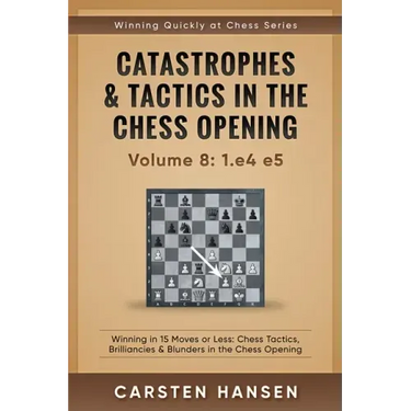 Catastrophes & Tactics in the Chess Opening - Volume 8: 1.e4 e5: Winning in 15 Moves or Less: Chess Tactics, Brilliancies & Blunders in the Chess Open