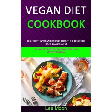Vegan Diet Cookbook: High Protein Vegan Cookbook Healthy & Delicious Plant Based Recipes (51 Healthy Protein Packed Recipes for Muscle Building)