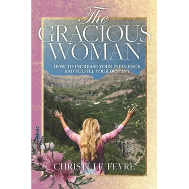 The Gracious Woman: How to Increase Your Influence and Fulfill Your Destiny