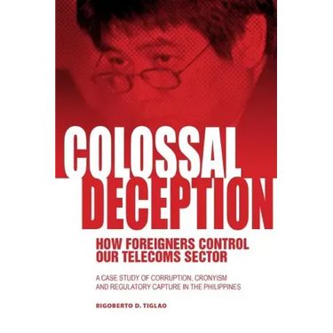 Colossal Deception: How Foreigners Control Our Telecoms Sector: A Case Study of Corruption, Cronyism and Regulatory Capture in the Philippines