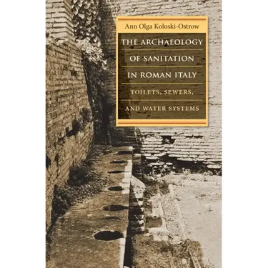 The Archaeology of Sanitation in Roman Italy: Toilets, Sewers, and Water Systems