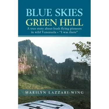 Blue Skies, Green Hell: A True Story about Bush Flying Pioneers in Wild Venezuela - "I Was There"