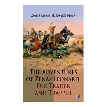 The Adventures of Zenas Leonard, Fur Trader and Trapper: 1831-1836: Trapping and Trading Expedition, Trade With Native Americans, an Expedition to the