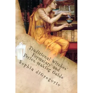 Traditional Witches' Formulary and Potion-making Guide: Recipes for Magical Oils, Powders and Other Potions
