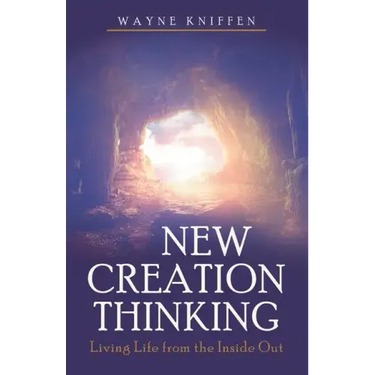 New Creation Thinking: Living Life from the Inside Out