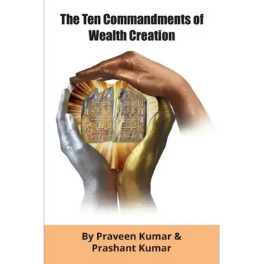 The Ten Commandments of Wealth Creation: Your Road to Riches Blueprint, for the Success you truly deserve!