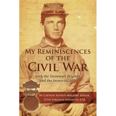 My Reminiscences of the Civil War with the Stonewall Brigade and the Immortal 600