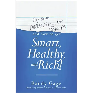 Why You're Dumb, Sick and Broke...and How to Get Smart, Healthy and Rich!