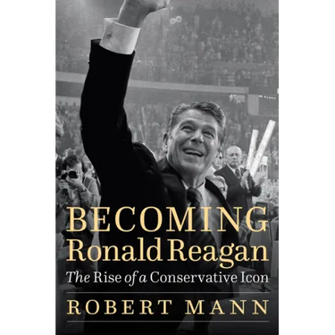 Becoming Ronald Reagan: The Rise of a Conservative Icon