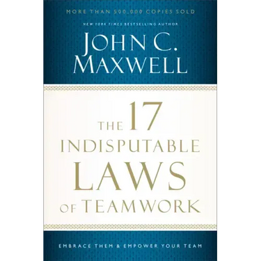 The 17 Indisputable Laws of Teamwork: Embrace Them and Empower Your Team