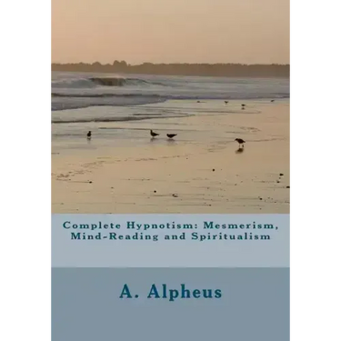 Complete Hypnotism: Mesmerism, Mind-Reading and Spiritualism