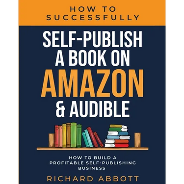 How To Successfully Self-Publish A Book On Amazon & Audible: How To Build A Profitable Self-Publishing Business: How To Build A Profitable Self-Publis