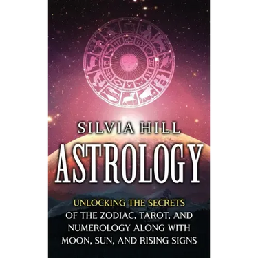 Astrology: Unlocking the Secrets of the Zodiac, Tarot, and Numerology along with Moon, Sun, and Rising Signs
