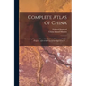 Complete Atlas of China: Containing Separate Maps of the Eighteen Provinces of China Proper ... and of the Four Great Dependencies ...