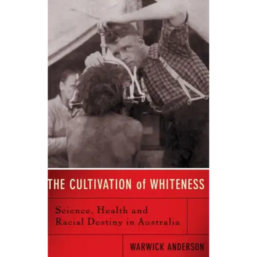 The Cultivation of Whiteness: Science, Health, and Racial Destiny in Australia