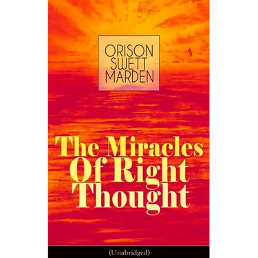 The Miracles of Right Thought (Unabridged): Unlock the Forces Within Yourself: How to Strangle Every Idea of Deficiency, Imperfection or Inferiority -