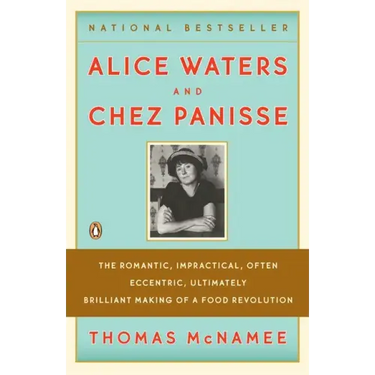 Alice Waters and Chez Panisse: The Romantic, Impractical, Often Eccentric, Ultimately Brilliant Making of a Food Revolution