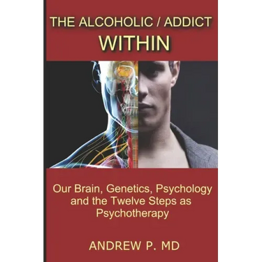 The Alcoholic / Addict Within: Our Brain, Genetics, Psychology and the Twelve Steps as Psychotherapy