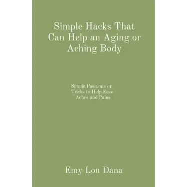 Simple Hacks That Can Help an Aging or Aching Body: Simple Positions or Tricks to Help Ease Aches and Pains