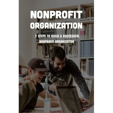 Nonprofit Organization: 7 Steps To Build A Successful Nonprofit Organization: Sustainable Business Model