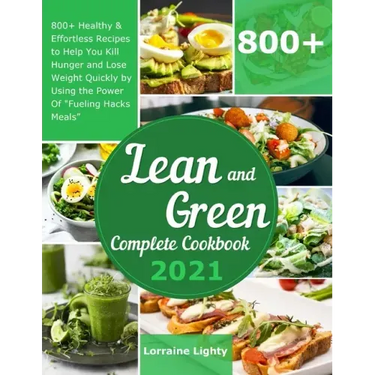 Lean and Green Complete Cookbook 2021: 800+ Healthy & Effortless Recipes to Help You Kill Hunger and Lose Weight Quickly by Using the Power of Fueling