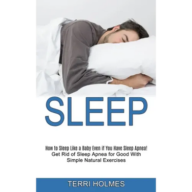 Sleep: How to Sleep Like a Baby Even if You Have Sleep Apnea! (Get Rid of Sleep Apnea for Good With Simple Natural Exercises)