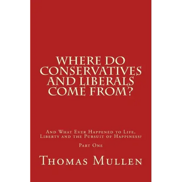 Where Do Conservatives and Liberals Come From?: And What Ever Happened to Life, Liberty and the Pursuit of Happiness? Part One