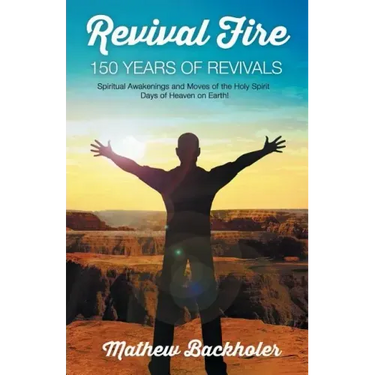 Revival Fire - 150 Years of Revivals, Spiritual Awakenings and Moves of the Holy Spirit: Days of Heaven on Earth!
