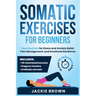 Somatic Exercises for Beginners: Easy Routines for Stress and Anxiety Relief, Pain Management, and Emotional Resilience- In Just 10 Minutes a Day