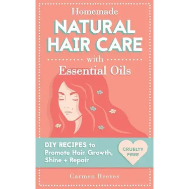 Homemade Natural Hair Care (with Essential Oils): DIY Recipes to Promote Hair Growth, Shine & Repair