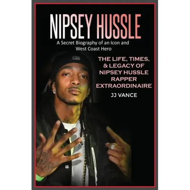 Nipsey Hussle A Secret Biography of an Icon and West Coast Hero: The Life, Times, and Legacy of Nipsey Hussle Rapper Extraordinaire