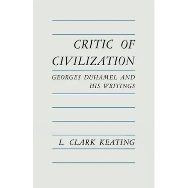 Critic of Civilization: Georges Duhamel and His Writings