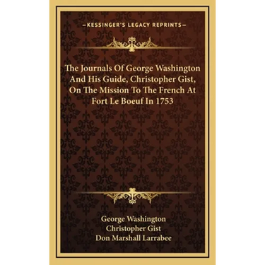The Journals Of George Washington And His Guide, Christopher Gist, On The Mission To The French At Fort Le Boeuf In 1753
