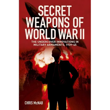 Secret Weapons of World War II: The Undercover Innovations in Military Armaments, 1939-45