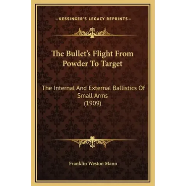 The Bullet's Flight from Powder to Target: The Internal and External Ballistics of Small Arms (1909)
