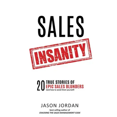 Sales Insanity: 20 True Stories of Epic Sales Blunders (and How to Avoid Them Yourself)