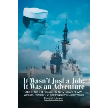 It Wasn't Just a Job; It Was an Adventure: SAILOR STORIES from U.S. Navy Sailors of WWII, Vietnam, Persian Gulf and Peacetime Deployments