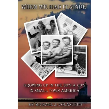 When We Had it Made: Growing Up in the 50's & 60's in Small Town America