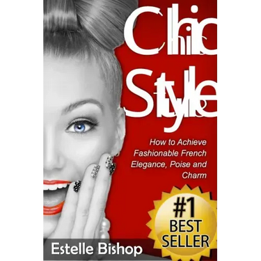 Chic Style: How to Achieve Fashionable French Elegance, Poise and Charm