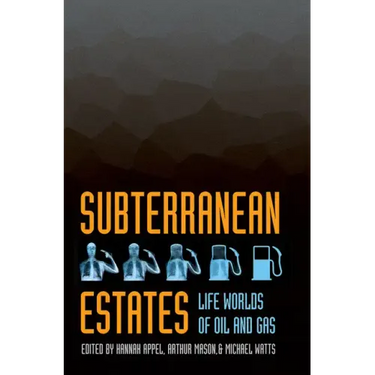 Subterranean Estates: Life Worlds of Oil and Gas