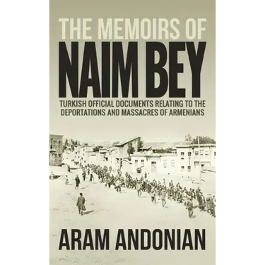 The Memoirs of Naim Bey: Turkish Official Documents Relating to the Deportations and Massacres of Armenians