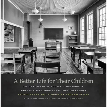 A Better Life for Their Children: Julius Rosenwald, Booker T. Washington, and the 4,978 Schools That Changed America