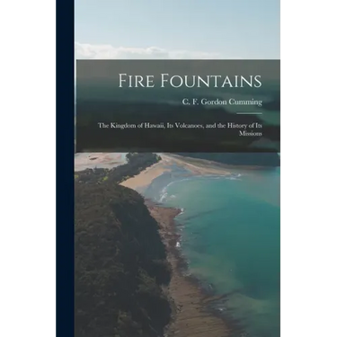Fire Fountains: the Kingdom of Hawaii, Its Volcanoes, and the History of Its Missions