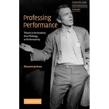 Professing Performance: Theatre in the Academy from Philology to Performativity