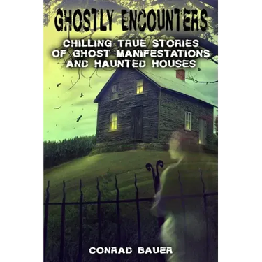 Ghostly Encounters: Chilling True Stories of Ghost Manifestations and Haunted Houses