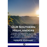 Our Southern Highlanders: A History and Narrative of Adventure in the Southern Appalachian Mountains, and a Study of Life Among the Mountaineers