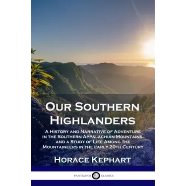 Our Southern Highlanders: A History and Narrative of Adventure in the Southern Appalachian Mountains, and a Study of Life Among the Mountaineers
