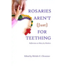 Rosaries Aren't Just For Teething: Reflections on Mary by Mothers
