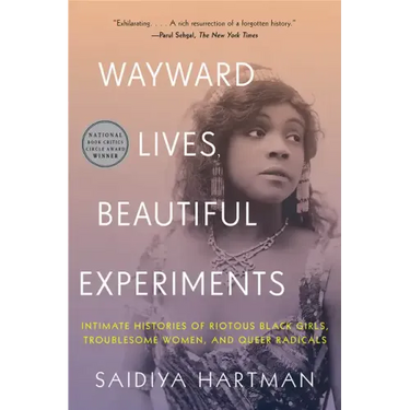 Wayward Lives, Beautiful Experiments: Intimate Histories of Riotous Black Girls, Troublesome Women, and Queer Radicals