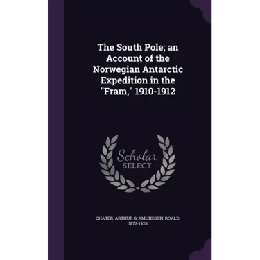 The South Pole; an Account of the Norwegian Antarctic Expedition in the "Fram," 1910-1912